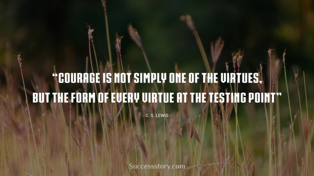 courage is not simply one of the virtues, but the form of every virtue at the testing point   c